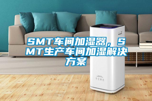 SMT車(chē)間加濕器，SMT生產(chǎn)車(chē)間加濕解決方案