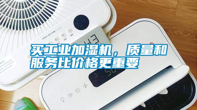 買工業(yè)加濕機(jī)，質(zhì)量和服務(wù)比價格更重要
