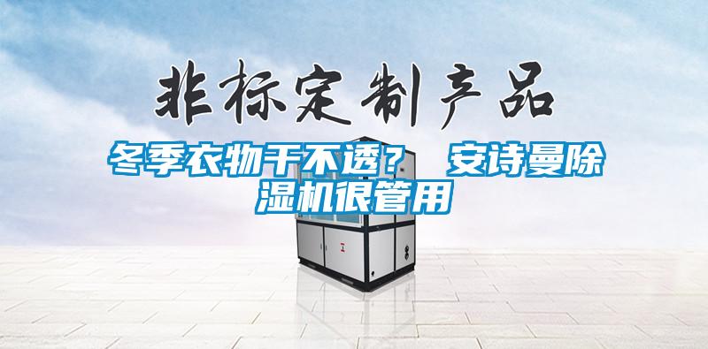 冬季衣物干不透？ 安詩曼除濕機(jī)很管用
