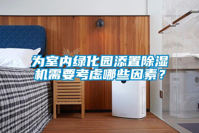 為室內(nèi)綠化園添置除濕機(jī)需要考慮哪些因素？