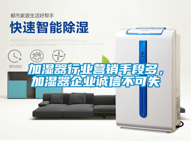 加濕器行業(yè)營(yíng)銷(xiāo)手段多，加濕器企業(yè)誠(chéng)信不可失