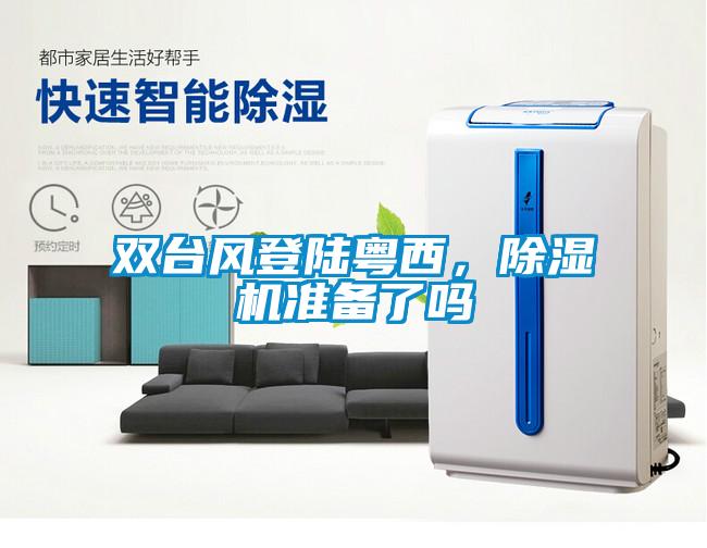 雙臺(tái)風(fēng)登陸粵西，除濕機(jī)準(zhǔn)備了嗎