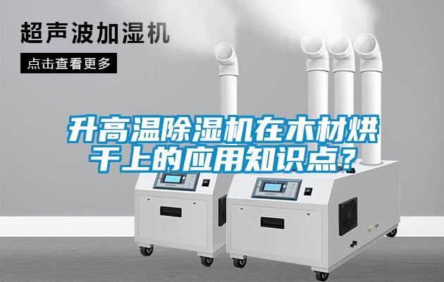 升高溫除濕機(jī)在木材烘干上的應(yīng)用知識(shí)點(diǎn)？