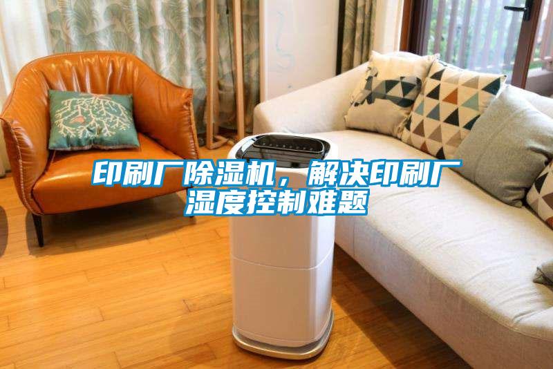 印刷廠(chǎng)除濕機(jī)，解決印刷廠(chǎng)濕度控制難題