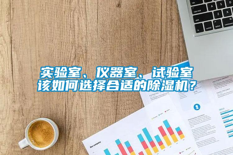 實(shí)驗(yàn)室、儀器室、試驗(yàn)室該如何選擇合適的除濕機(jī)？
