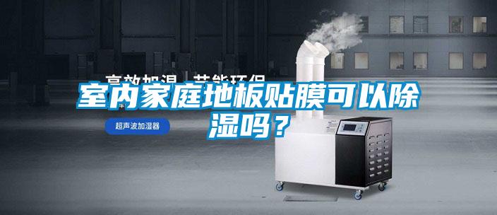 室內(nèi)家庭地板貼膜可以除濕嗎？