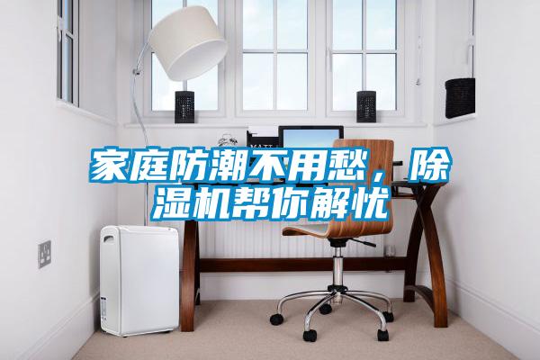 家庭防潮不用愁，除濕機(jī)幫你解憂
