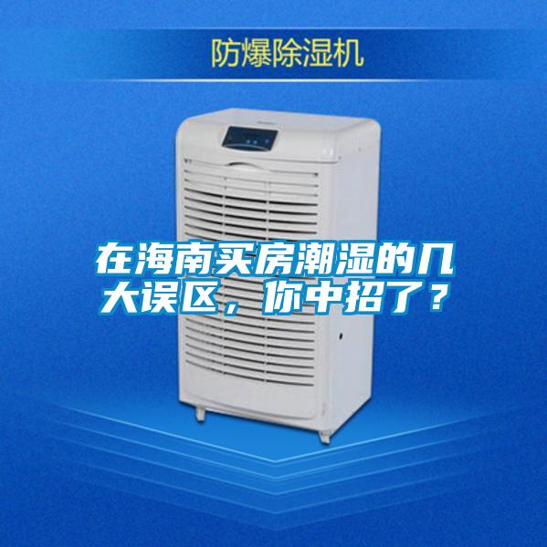 在海南買房潮濕的幾大誤區(qū)，你中招了？