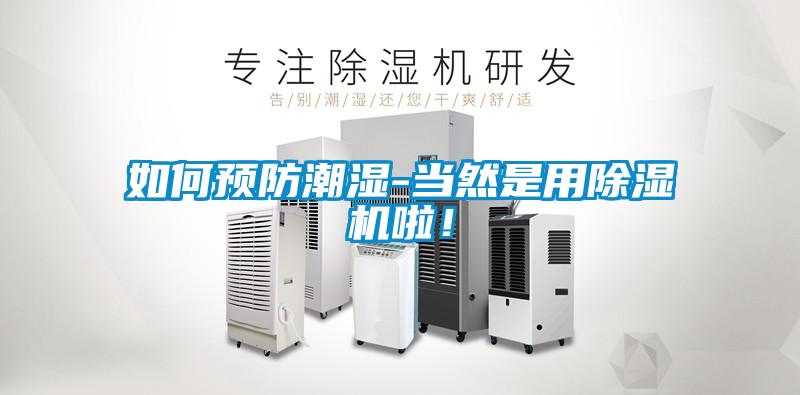 如何預(yù)防潮濕-當(dāng)然是用除濕機(jī)啦！