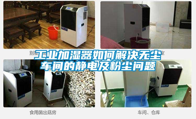 工業(yè)加濕器如何解決無(wú)塵車間的靜電及粉塵問(wèn)題