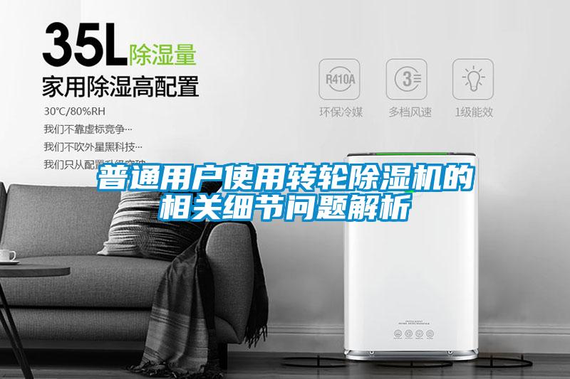 普通用戶使用轉(zhuǎn)輪除濕機的相關(guān)細(xì)節(jié)問題解析