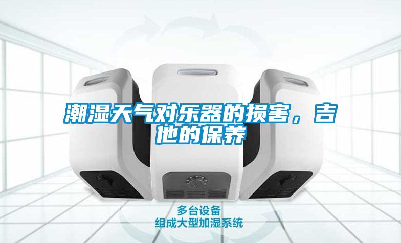 潮濕天氣對樂器的損害，吉他的保養(yǎng)