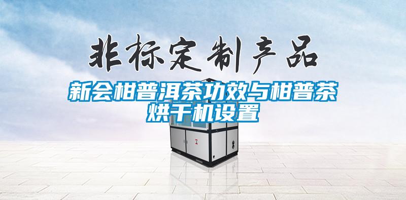 新會柑普洱茶功效與柑普茶烘干機設(shè)置