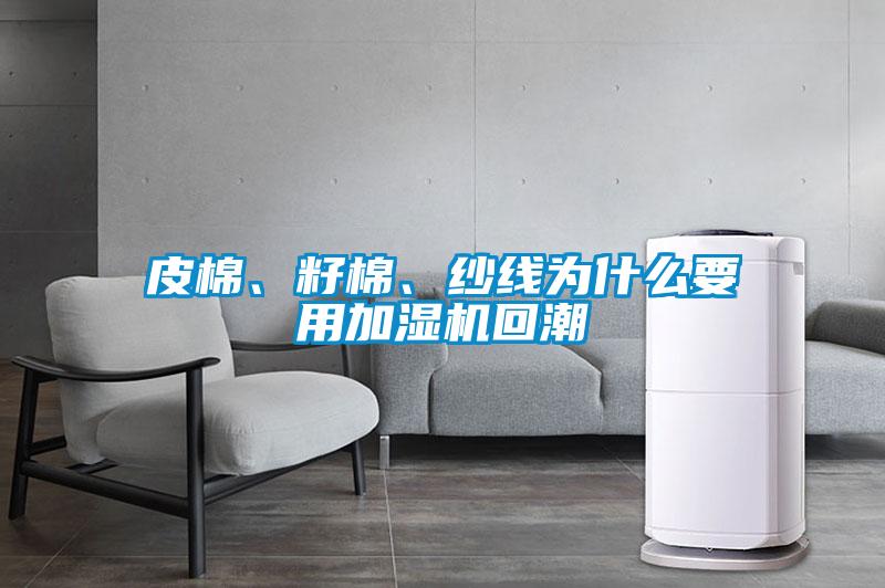 皮棉、籽棉、紗線為什么要用加濕機(jī)回潮