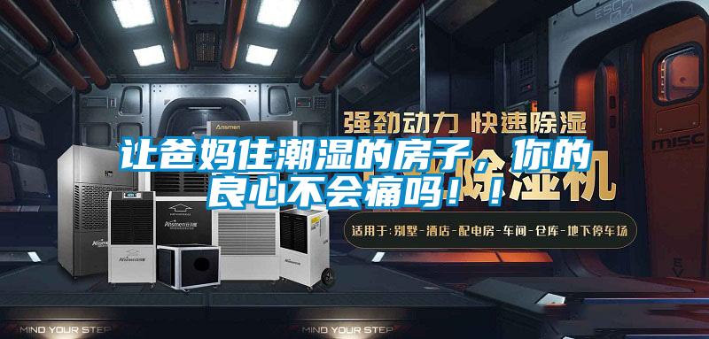 讓爸媽住潮濕的房子，你的良心不會(huì)痛嗎！！