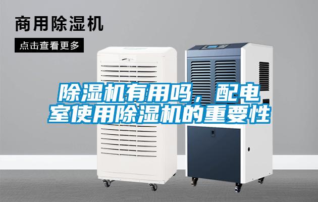 除濕機(jī)有用嗎，配電室使用除濕機(jī)的重要性