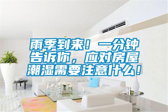 雨季到來(lái)！一分鐘告訴你，應(yīng)對(duì)房屋潮濕需要注意什么！