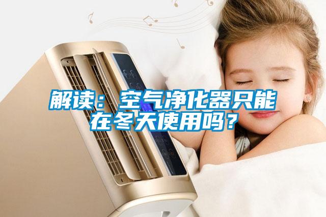 解讀：空氣凈化器只能在冬天使用嗎？