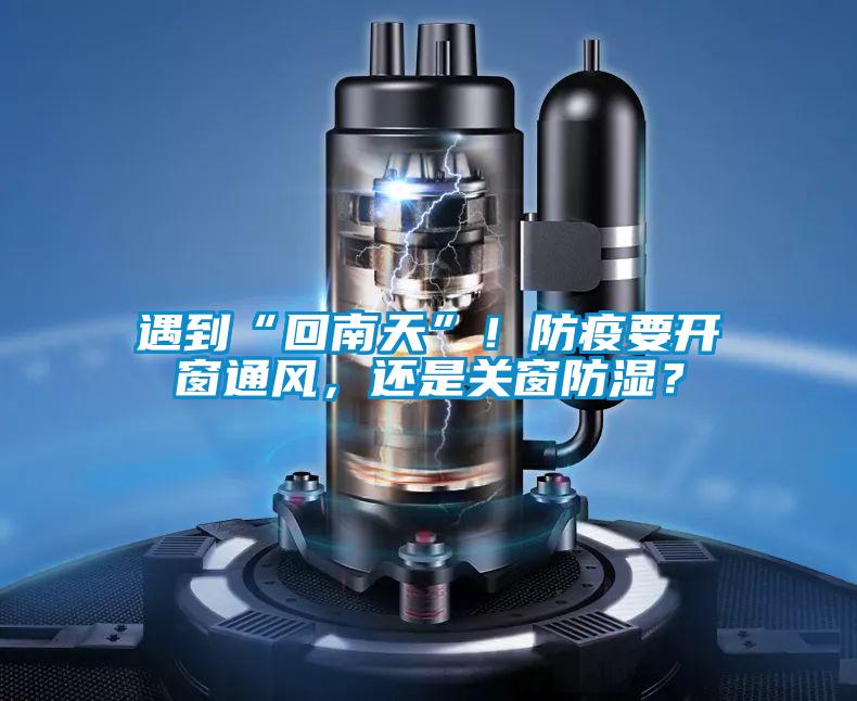 遇到“回南天”！防疫要開窗通風(fēng)，還是關(guān)窗防濕？