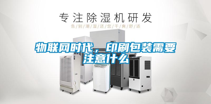 物聯(lián)網(wǎng)時代，印刷包裝需要注意什么