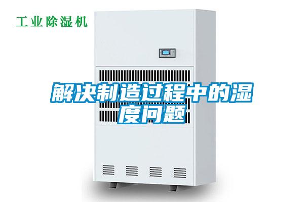 解決制造過(guò)程中的濕度問(wèn)題