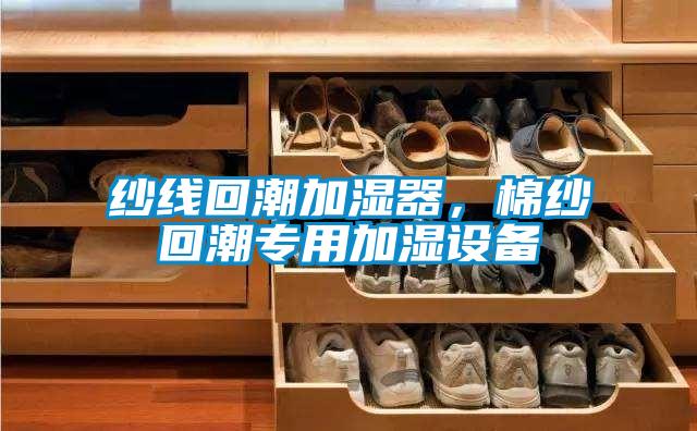 紗線回潮加濕器，棉紗回潮專用加濕設(shè)備