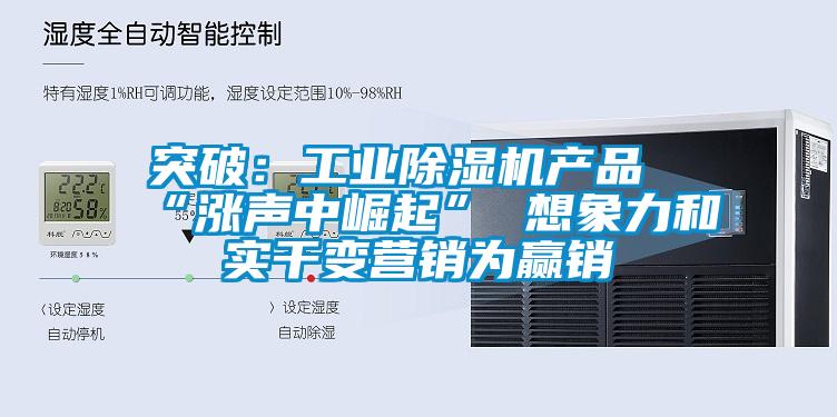 突破：工業(yè)除濕機(jī)產(chǎn)品“漲聲中崛起” 想象力和實干變營銷為贏銷