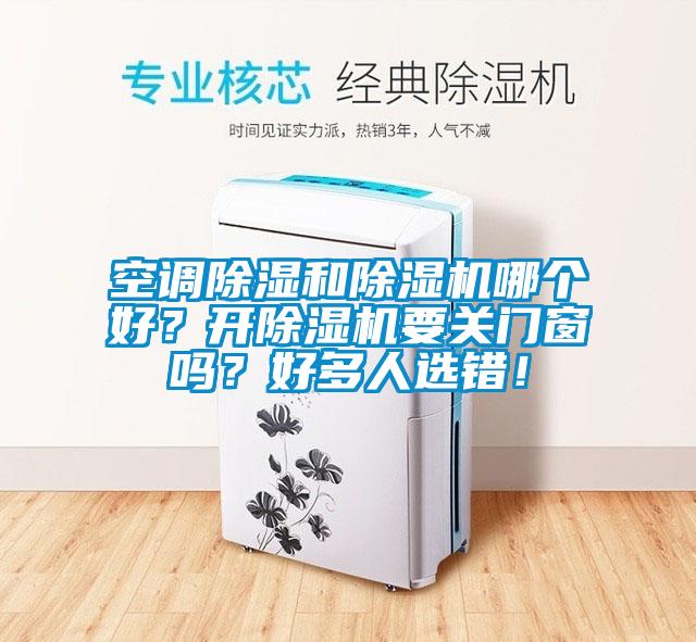 空調(diào)除濕和除濕機(jī)哪個(gè)好？開(kāi)除濕機(jī)要關(guān)門(mén)窗嗎？好多人選錯(cuò)！