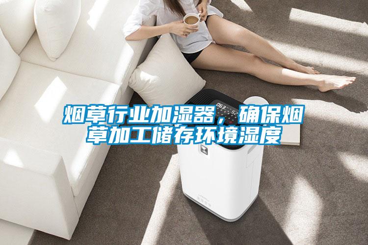 煙草行業(yè)加濕器，確保煙草加工儲存環(huán)境濕度