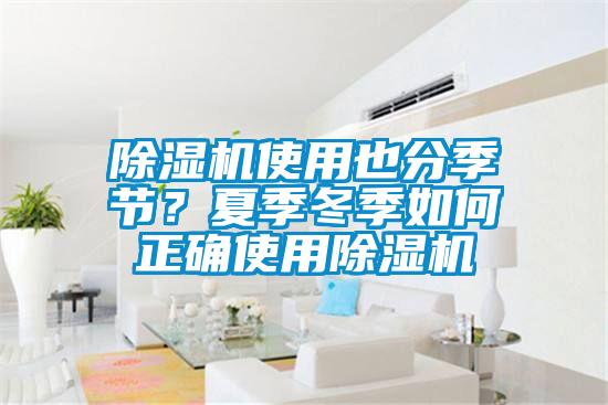 除濕機(jī)使用也分季節(jié)？夏季冬季如何正確使用除濕機(jī)