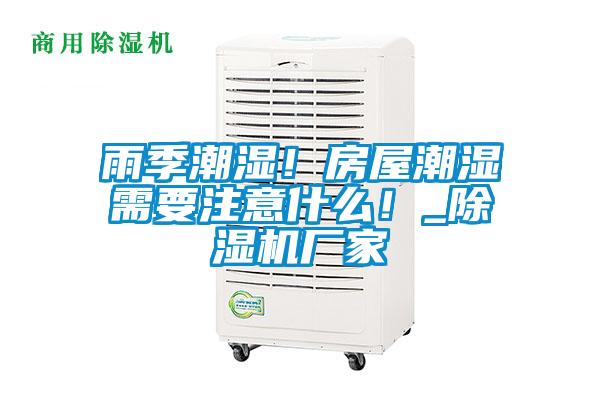 雨季潮濕！房屋潮濕需要注意什么！_除濕機(jī)廠家