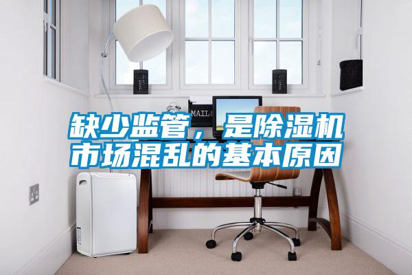 缺少監(jiān)管，是除濕機市場混亂的基本原因