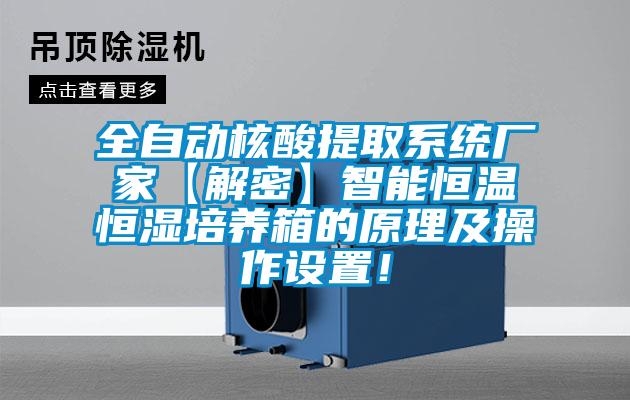 全自動(dòng)核酸提取系統(tǒng)廠家【解密】智能恒溫恒濕培養(yǎng)箱的原理及操作設(shè)置！