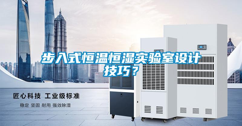 步入式恒溫恒濕實(shí)驗(yàn)室設(shè)計(jì)技巧？