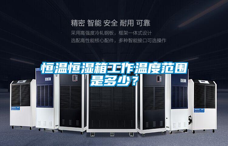 恒溫恒濕箱工作溫度范圍是多少？