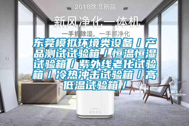 東莞模擬環(huán)境類(lèi)設(shè)備／產(chǎn)品測(cè)試試驗(yàn)箱／恒溫恒濕試驗(yàn)箱／紫外線老化試驗(yàn)箱／冷熱沖擊試驗(yàn)箱／高低溫試驗(yàn)箱／