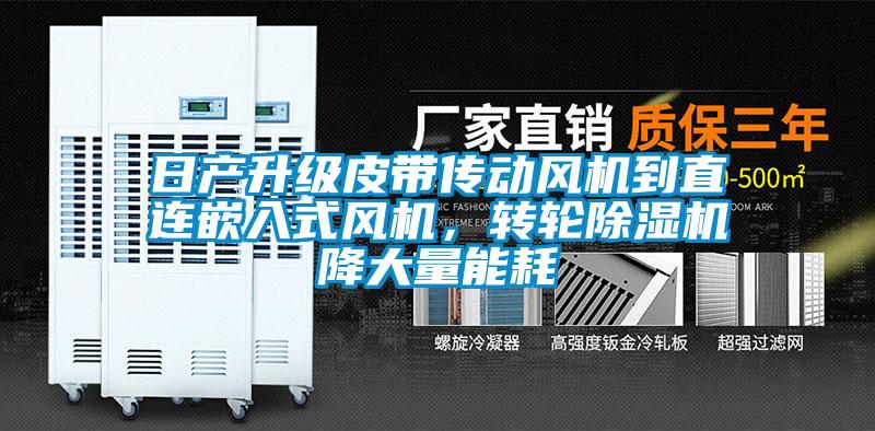 日產(chǎn)升級(jí)皮帶傳動(dòng)風(fēng)機(jī)到直連嵌入式風(fēng)機(jī)，轉(zhuǎn)輪除濕機(jī)降大量能耗