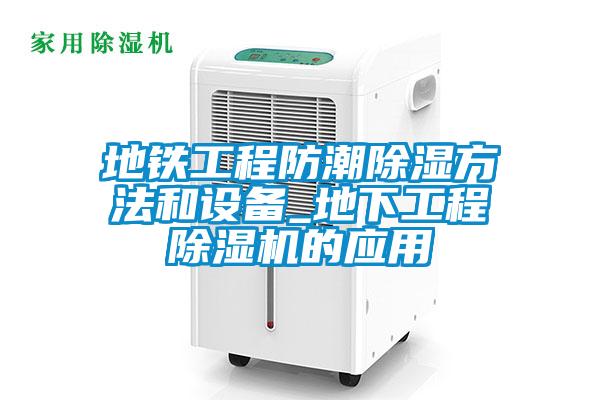 地鐵工程防潮除濕方法和設(shè)備_地下工程除濕機(jī)的應(yīng)用