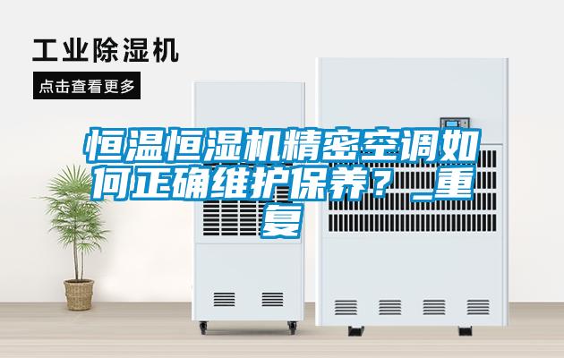 恒溫恒濕機(jī)精密空調(diào)如何正確維護(hù)保養(yǎng)？_重復(fù)