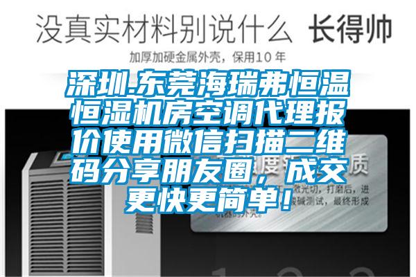 深圳.東莞海瑞弗恒溫恒濕機(jī)房空調(diào)代理報(bào)價(jià)使用微信掃描二維碼分享朋友圈，成交更快更簡(jiǎn)單！