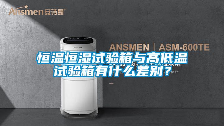 恒溫恒濕試驗(yàn)箱與高低溫試驗(yàn)箱有什么差別？