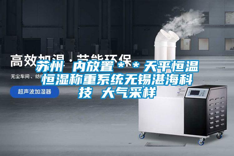 蘇州 內(nèi)放置＊＊天平恒溫恒濕稱重系統(tǒng)無錫湛?？萍?大氣采樣