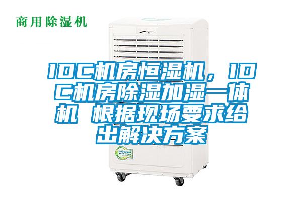 IDC機(jī)房恒濕機(jī)，IDC機(jī)房除濕加濕一體機(jī) 根據(jù)現(xiàn)場(chǎng)要求給出解決方案