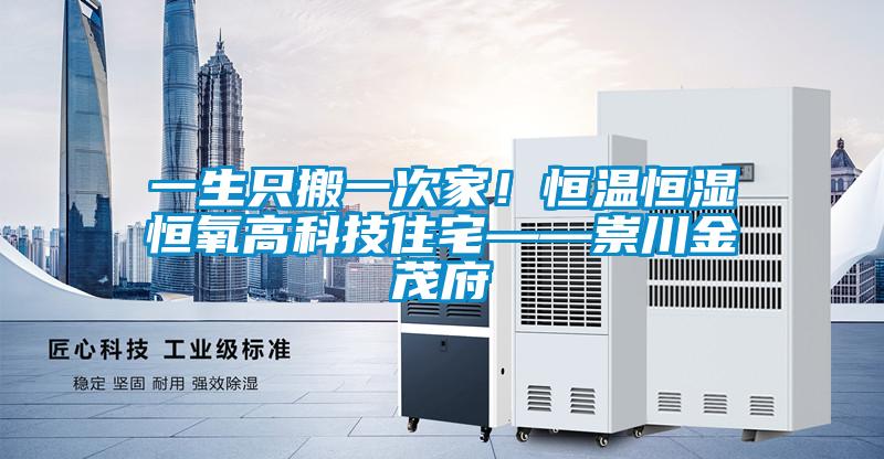 一生只搬一次家！恒溫恒濕恒氧高科技住宅——崇川金茂府