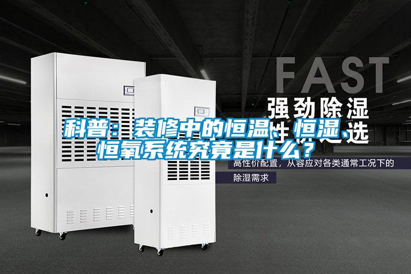 科普：裝修中的恒溫、恒濕、恒氧系統(tǒng)究竟是什么？
