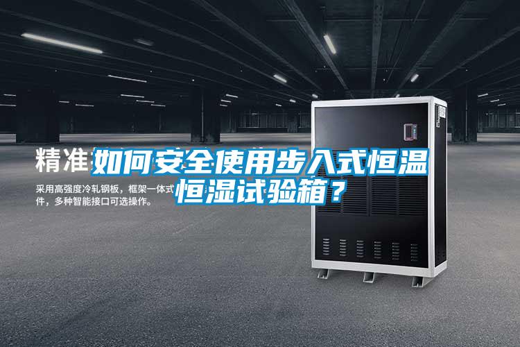 如何安全使用步入式恒溫恒濕試驗箱？