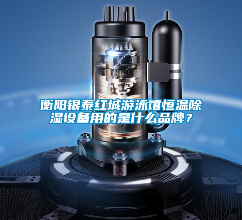衡陽銀泰紅城游泳館恒溫除濕設(shè)備用的是什么品牌？