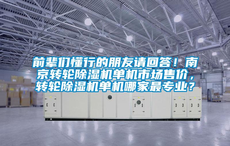前輩們懂行的朋友請(qǐng)回答！南京轉(zhuǎn)輪除濕機(jī)單機(jī)市場(chǎng)售價(jià)，轉(zhuǎn)輪除濕機(jī)單機(jī)哪家最專(zhuān)業(yè)？