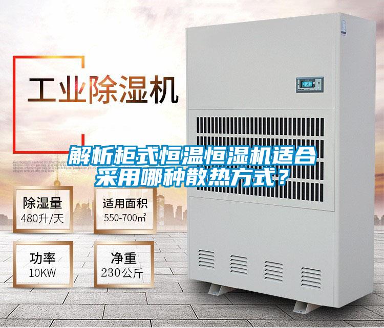 解析柜式恒溫恒濕機(jī)適合采用哪種散熱方式？