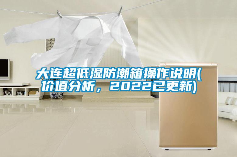大連超低濕防潮箱操作說(shuō)明(價(jià)值分析，2022已更新)